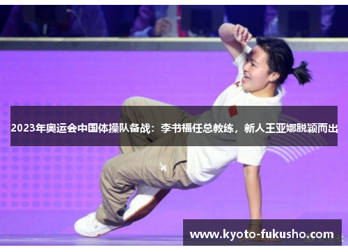 2023年奥运会中国体操队备战：李书福任总教练，新人王亚娜脱颖而出